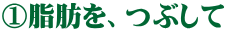 ①脂肪を、つぶして
