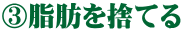 ③脂肪を捨てる